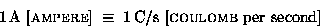 \begin{displaymath}1 \, \hbox{\rm A [{\sc ampere}]} \; \equiv \; 1 \, \hbox{C/s
[{\sc coulomb} per second]}
\end{displaymath}