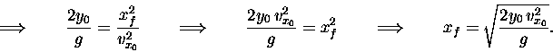 \begin{displaymath}\Longrightarrow \qquad {2 y_0 \over g} = { x_f^2 \over v_{x_0...
...Longrightarrow \qquad x_f = \sqrt{2 y_0 \, v_{x_0}^2 \over g}. \end{displaymath}