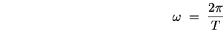 \begin{displaymath}
\omega \; = \; {2 \pi \over T}
\end{displaymath}