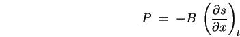 \begin{displaymath}
P \; = \; - B \; \left(\partial s \over \partial x \right)_t
\end{displaymath}