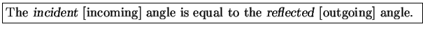 \fbox{The {\sl incident\/} [incoming] angle is equal to
the {\sl reflected\/} [outgoing] angle. }