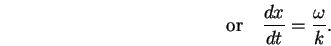 \begin{displaymath}
\mbox{\rm or} \quad
{dx \over dt} = {\omega \over k} .
\end{displaymath}