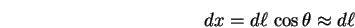 \begin{displaymath}dx = d\ell \, \cos \theta \approx d\ell \end{displaymath}