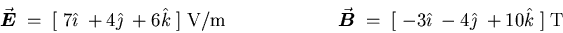 \begin{displaymath}\vec{\mbox{\boldmath $E$\unboldmath }} \; = \; [ \; 7 \hat{\i . . . 
 . . . ath} \; - 4 \hat{\jmath} \; + 10 \hat{k} \; ]
\; \hbox{\rm T} \end{displaymath}