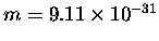 $m = 9.11 \times
10^{-31}$