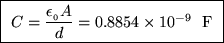 \fbox{ ${\displaystyle C = {\epsilon_{_0} A \over d}
= 0.8854 \times 10^{-9} }$ ~F }