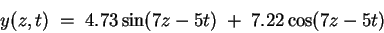 \begin{displaymath}y(z,t) \; = \; 4.73 \sin(7z - 5t) \; + \; 7.22 \cos(7z - 5t) \end{displaymath}