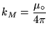 ${\displaystyle k_M =
{\mu_\circ \over 4\pi}
}$