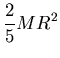 ${\displaystyle {2 \over 5} MR^2 }$